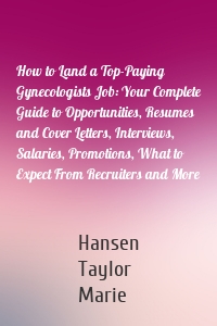 How to Land a Top-Paying Gynecologists Job: Your Complete Guide to Opportunities, Resumes and Cover Letters, Interviews, Salaries, Promotions, What to Expect From Recruiters and More