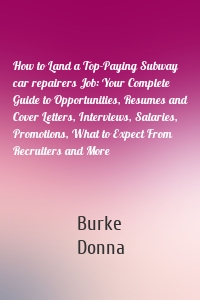 How to Land a Top-Paying Subway car repairers Job: Your Complete Guide to Opportunities, Resumes and Cover Letters, Interviews, Salaries, Promotions, What to Expect From Recruiters and More