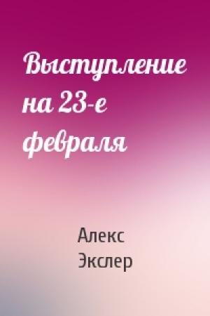 Обложка книги «Выступление на 23-е февраля» — Алекс Экслер