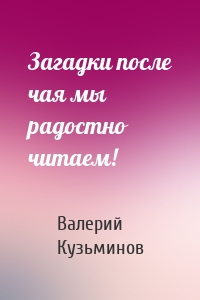 Загадки после чая мы радостно читаем!