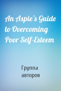 An Aspie’s Guide to Overcoming Poor Self-Esteem