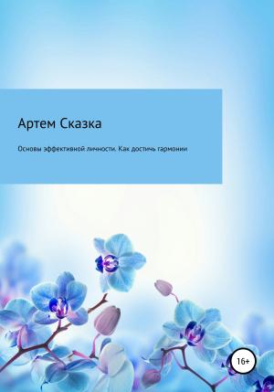 Обложка книги «Основы эффективной личности. Как достичь гармонии и стать счастливым» — АРТЕМ СКАЗКА