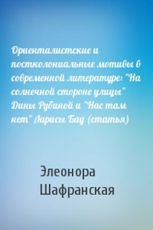 Обложка книги «Ориенталистские и постколониальные мотивы в современной литературе: "На солнечной стороне улицы" Дины Рубиной и "Нас там нет" Ларисы Бау (статья)» — Элеонора Шафранская