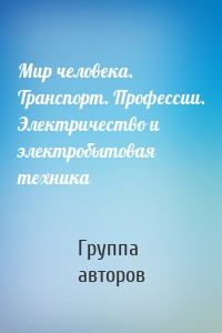 Мир человека. Транспорт. Профессии. Электричество и электробытовая техника