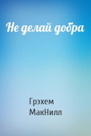 Обложка книги «Не делай добра» — Грэхем МакНилл