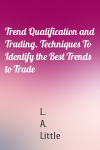 Trend Qualification and Trading. Techniques To Identify the Best Trends to Trade