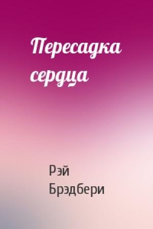 Обложка книги «Пересадка сердца» — Рэй Брэдбери