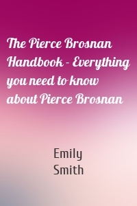 The Pierce Brosnan Handbook - Everything you need to know about Pierce Brosnan