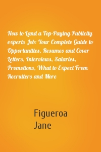 How to Land a Top-Paying Publicity experts Job: Your Complete Guide to Opportunities, Resumes and Cover Letters, Interviews, Salaries, Promotions, What to Expect From Recruiters and More