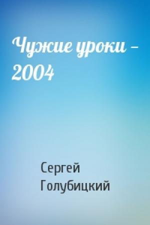 Обложка книги «Чужие уроки — 2004» — Сергей Голубицкий