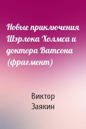 Обложка книги «Новые приключения Шэрлока Холмса и доктора Ватсона (фрагмент)» — Виктор Заякин