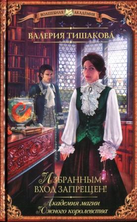 Обложка книги «Академия магии Южного королевства. Избранным вход запрещен!» — Валерия Тишакова