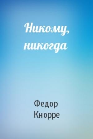 Обложка книги «Никому, никогда» — Федор Кнорре