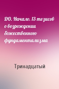 ДО. Начало. 13 тезисов о возрождении божественного фундаментализма