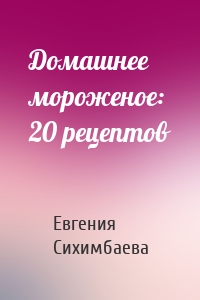 Домашнее мороженое: 20 рецептов