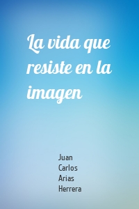 La vida que resiste en la imagen