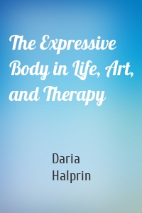 The Expressive Body in Life, Art, and Therapy