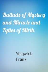 Ballads of Mystery and Miracle and Fyttes of Mirth