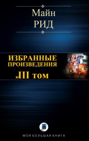 Обложка книги «ИЗБРАННЫЕ ПРОИЗВЕДЕНИЯ. Том III» — Майн Рид