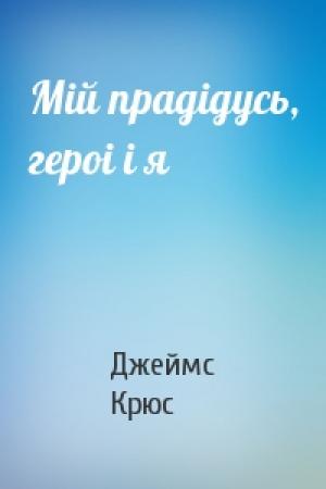 Обложка книги «Мiй прадiдусь, героi i я» — Джеймс Крюс