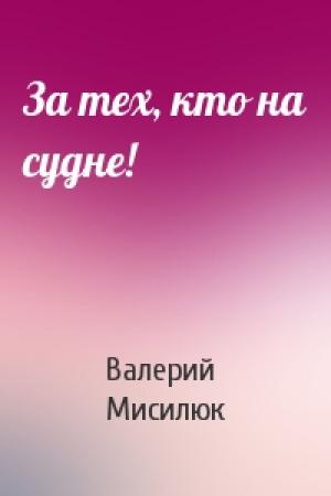 Обложка книги «За тех, кто на судне!» — Валерий Мисилюк