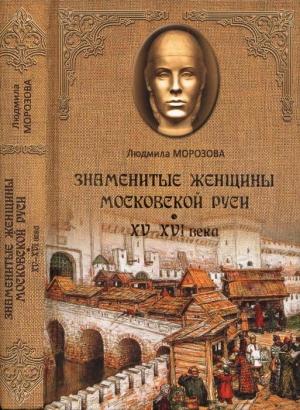 Обложка книги «Знаменитые женщины Московской Руси. XV—XVI века» — Людмила Морозова