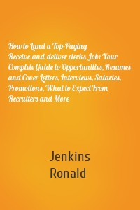 How to Land a Top-Paying Receive-and-deliver clerks Job: Your Complete Guide to Opportunities, Resumes and Cover Letters, Interviews, Salaries, Promotions, What to Expect From Recruiters and More