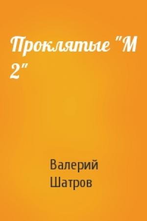 Обложка книги «Проклятые "М 2"» — Валерий Шатров
