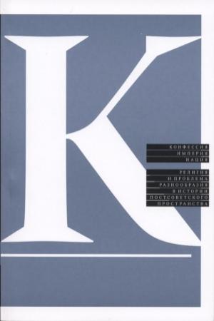 Обложка книги «Конфессия, империя, нация. Религия и проблема разнообразия в истории постсоветского пространства» — Александр Семенов, Марина Могильнер, Илья Герасимов