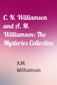 C. N. Williamson and A. M. Williamson: The Mysteries Collection