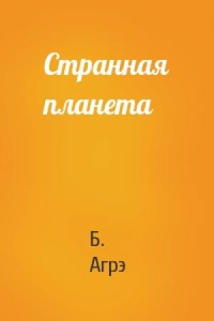 Обложка книги «Странная планета» — Б. Агрэ