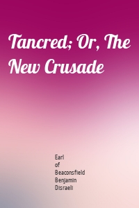Tancred; Or, The New Crusade