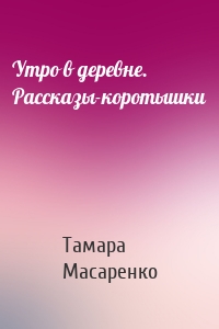 Утро в деревне. Рассказы-коротышки
