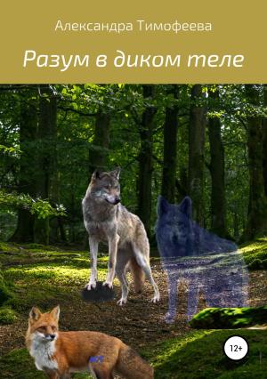 Обложка книги «Разум в диком теле» — Александра Тимофеева