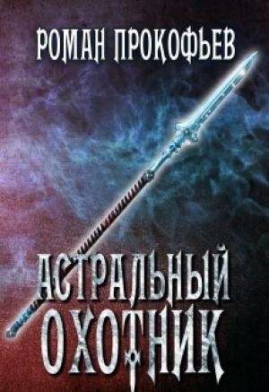 Обложка книги «Астральный Охотник (СИ)» — Роман Прокофьев