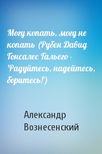 Могу копать, могу не копать (Рубен Давид Гонсалес Гальего - 'Радуйтесь, надейтесь, боритесь!')