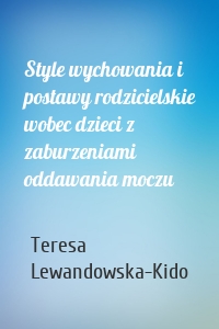 Style wychowania i postawy rodzicielskie wobec dzieci z zaburzeniami oddawania moczu