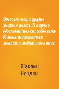 Дрессинг-код и другие мифы о диете. 11 научно обоснованных способов есть больше, напрягаться меньше и любить свое тело