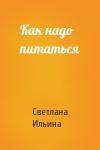 Светлана Ильина - Как надо питаться