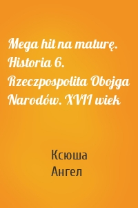 Mega hit na maturę. Historia 6. Rzeczpospolita Obojga Narodów. XVII wiek