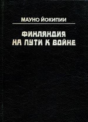 Обложка книги «Финляндия на пути к войне» — Мауно Йокипии