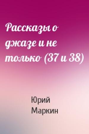 Обложка книги «Рассказы о джазе и не только (37 и 38)» — Юрий Маркин