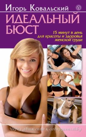 Обложка книги «Идеальный бюст. 15 минут в день для красоты и здоровья женской груди» — Игорь Ковальский