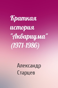 Александр Старцев - Краткая история "Аквариума" (1971-1986)