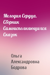 Мелодия Сердца. Сборник Самоисполняющихся Сказок