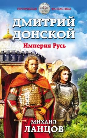 Обложка книги «Дмитрий Донской. Империя Русь» — Михаил Ланцов