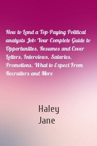 How to Land a Top-Paying Political analysts Job: Your Complete Guide to Opportunities, Resumes and Cover Letters, Interviews, Salaries, Promotions, What to Expect From Recruiters and More