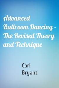 Advanced Ballroom Dancing - The Revised Theory and Technique