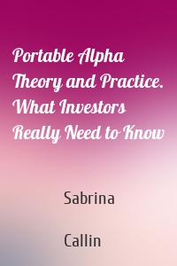 Portable Alpha Theory and Practice. What Investors Really Need to Know