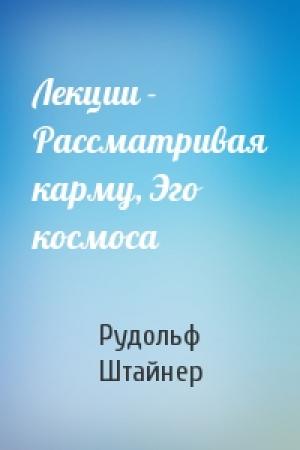 Обложка книги «Лекции - Рассматривая карму, Эго космоса» — Рудольф Штайнер
